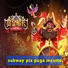 subway pix paga mesmo